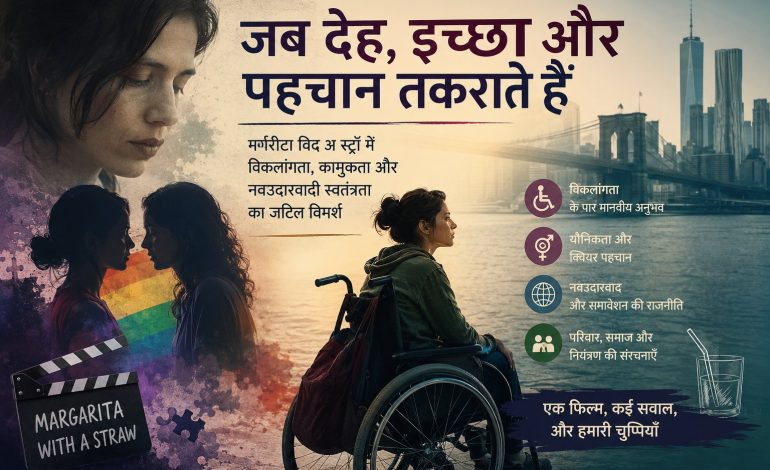 जब देह, इच्छा और पहचान टकराते हैं: मर्गरीटा विद अ स्ट्रॉ में विकलांगता, यौनिकता,  और नवउदारवादी स्वतंत्रता का जटिल विमर्श
